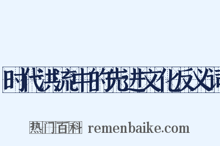 时代洪流中的先进文化反义词是什么意思的图片
